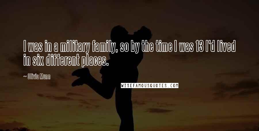 Olivia Munn Quotes: I was in a military family, so by the time I was 13 I'd lived in six different places.