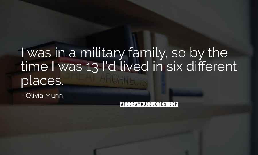 Olivia Munn Quotes: I was in a military family, so by the time I was 13 I'd lived in six different places.