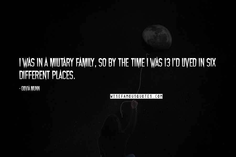 Olivia Munn Quotes: I was in a military family, so by the time I was 13 I'd lived in six different places.