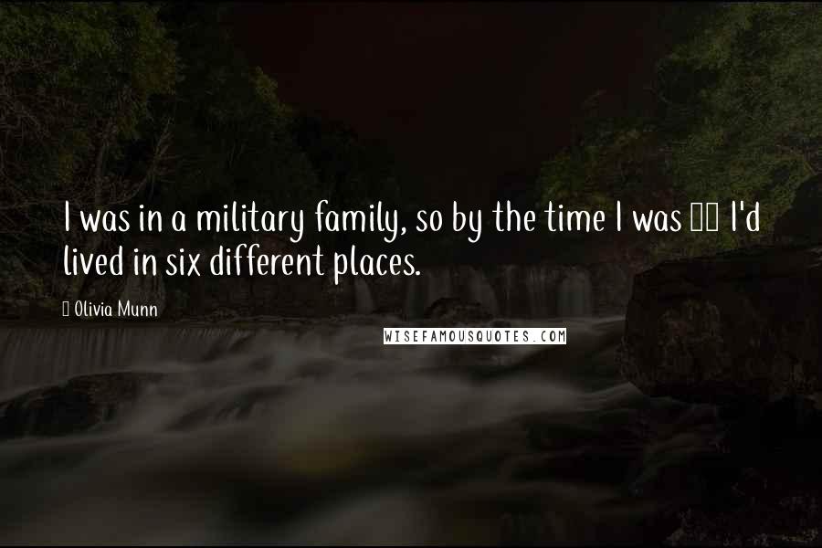 Olivia Munn Quotes: I was in a military family, so by the time I was 13 I'd lived in six different places.