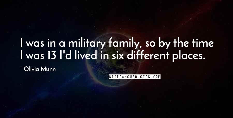 Olivia Munn Quotes: I was in a military family, so by the time I was 13 I'd lived in six different places.