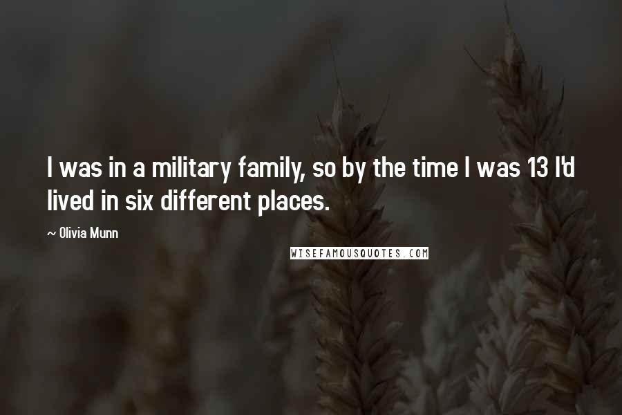 Olivia Munn Quotes: I was in a military family, so by the time I was 13 I'd lived in six different places.