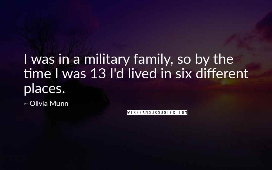 Olivia Munn Quotes: I was in a military family, so by the time I was 13 I'd lived in six different places.