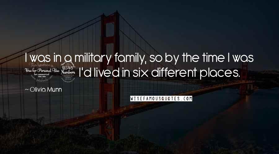 Olivia Munn Quotes: I was in a military family, so by the time I was 13 I'd lived in six different places.