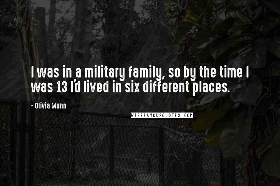 Olivia Munn Quotes: I was in a military family, so by the time I was 13 I'd lived in six different places.