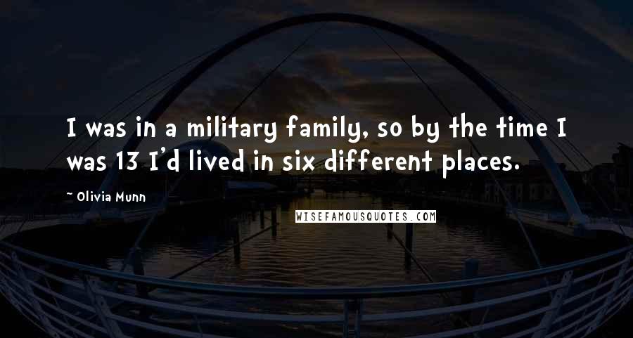 Olivia Munn Quotes: I was in a military family, so by the time I was 13 I'd lived in six different places.
