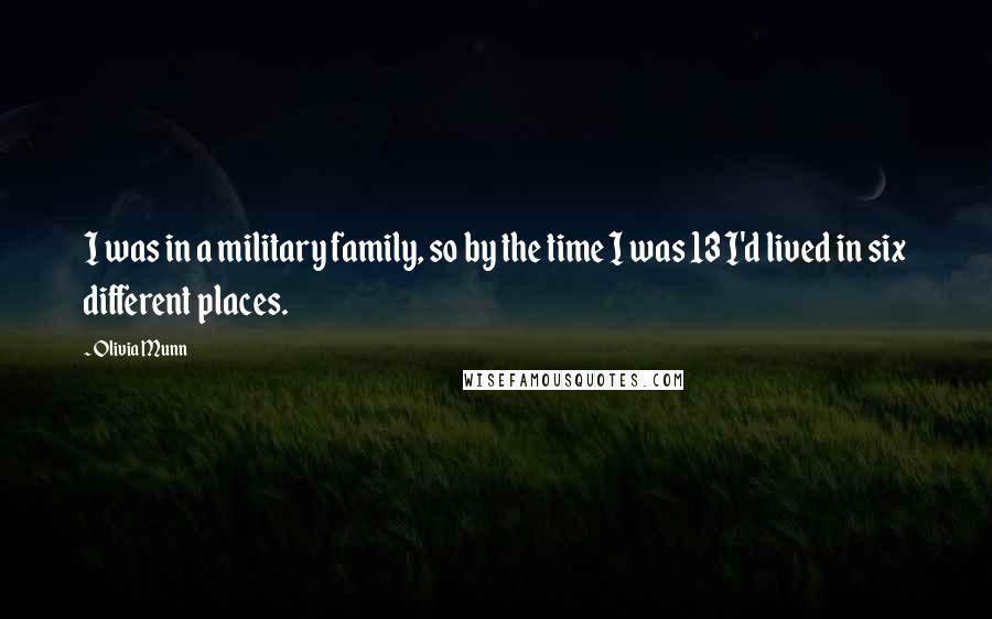 Olivia Munn Quotes: I was in a military family, so by the time I was 13 I'd lived in six different places.