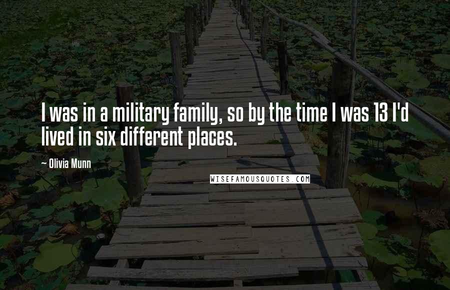 Olivia Munn Quotes: I was in a military family, so by the time I was 13 I'd lived in six different places.