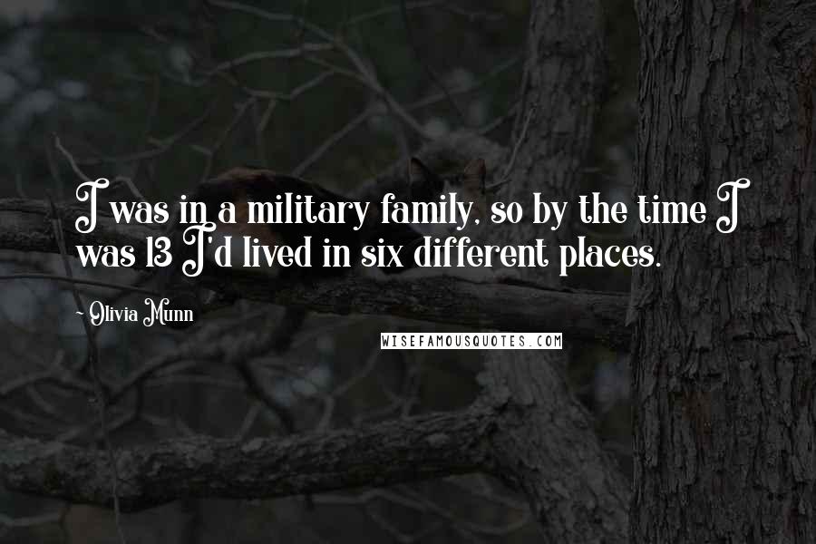 Olivia Munn Quotes: I was in a military family, so by the time I was 13 I'd lived in six different places.