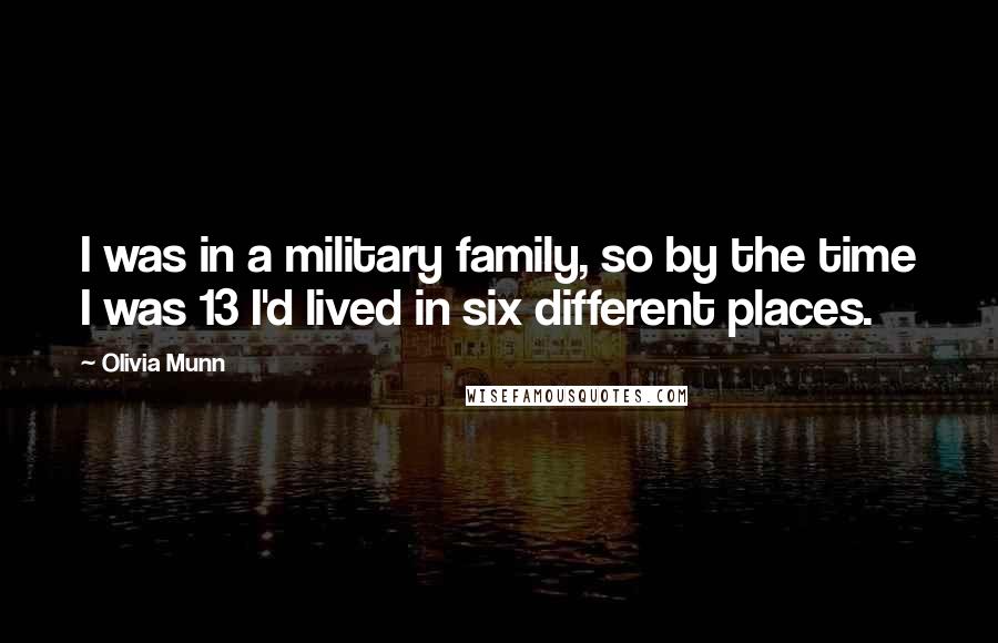 Olivia Munn Quotes: I was in a military family, so by the time I was 13 I'd lived in six different places.