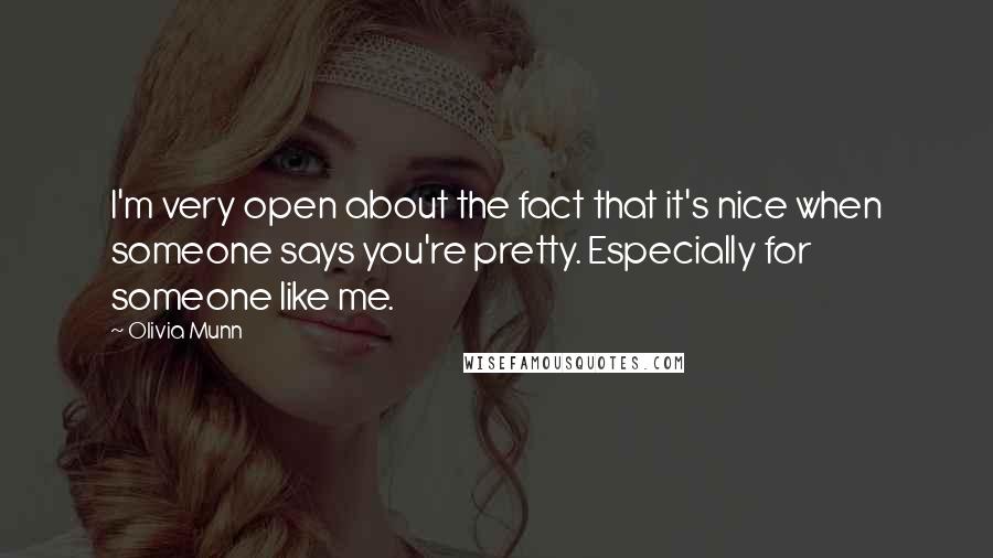 Olivia Munn Quotes: I'm very open about the fact that it's nice when someone says you're pretty. Especially for someone like me.