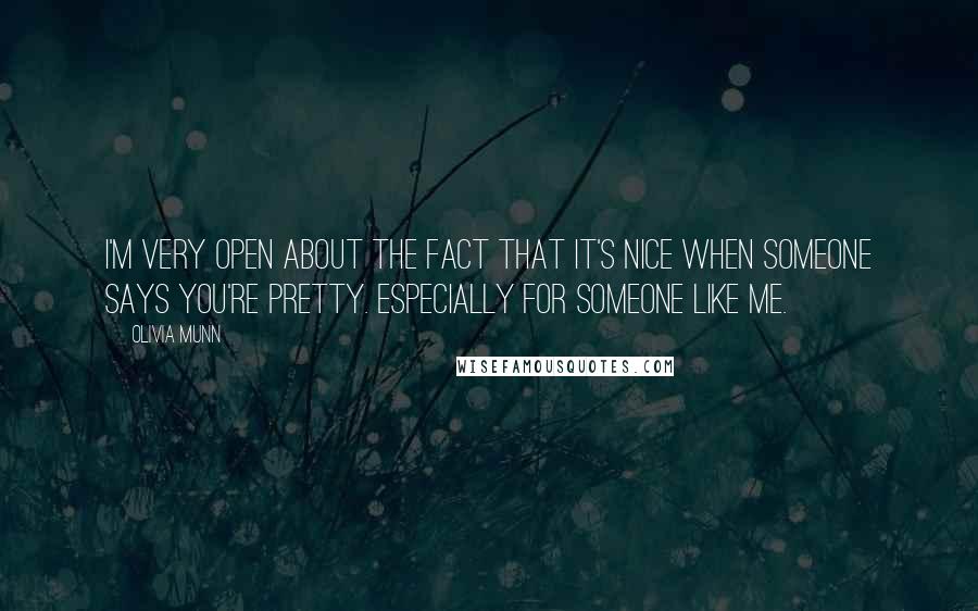 Olivia Munn Quotes: I'm very open about the fact that it's nice when someone says you're pretty. Especially for someone like me.