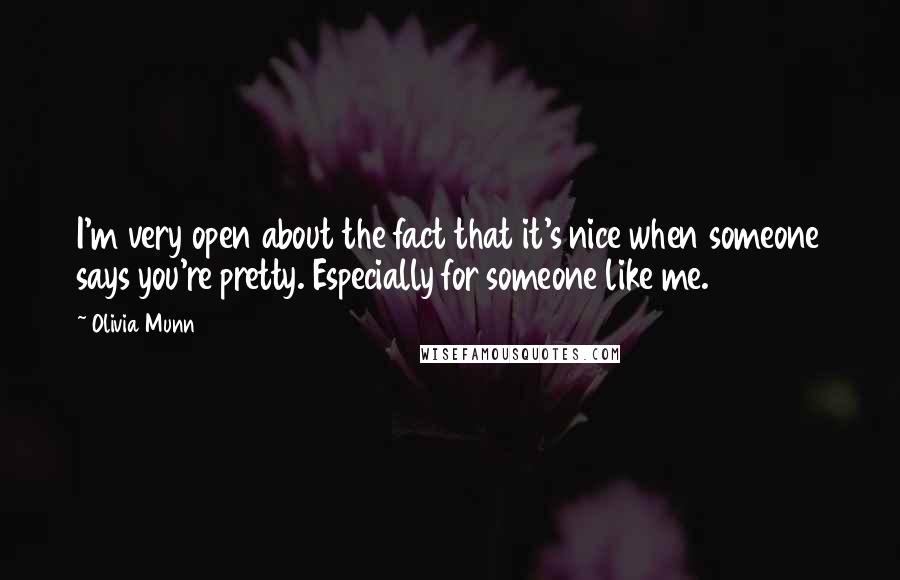 Olivia Munn Quotes: I'm very open about the fact that it's nice when someone says you're pretty. Especially for someone like me.