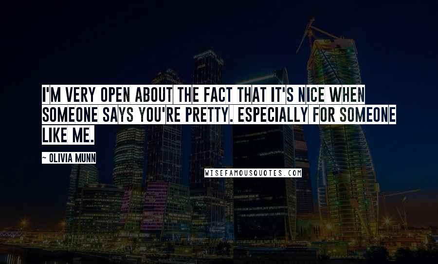 Olivia Munn Quotes: I'm very open about the fact that it's nice when someone says you're pretty. Especially for someone like me.