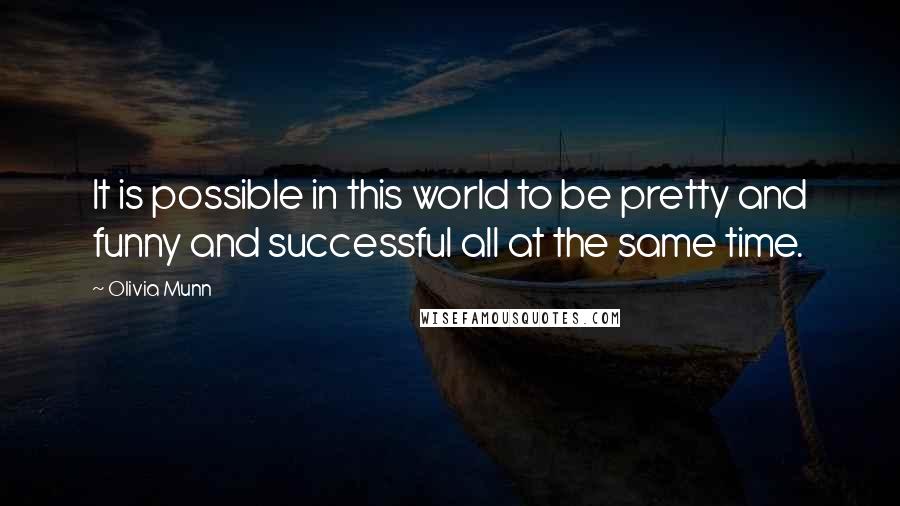 Olivia Munn Quotes: It is possible in this world to be pretty and funny and successful all at the same time.