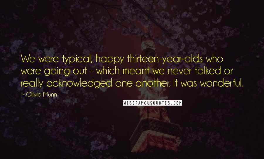 Olivia Munn Quotes: We were typical, happy thirteen-year-olds who were going out - which meant we never talked or really acknowledged one another. It was wonderful.