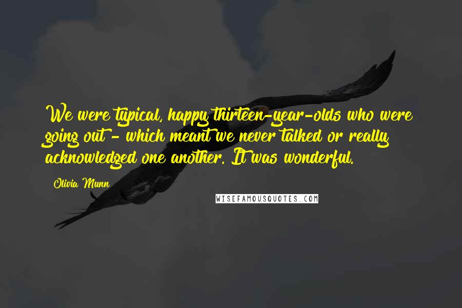 Olivia Munn Quotes: We were typical, happy thirteen-year-olds who were going out - which meant we never talked or really acknowledged one another. It was wonderful.