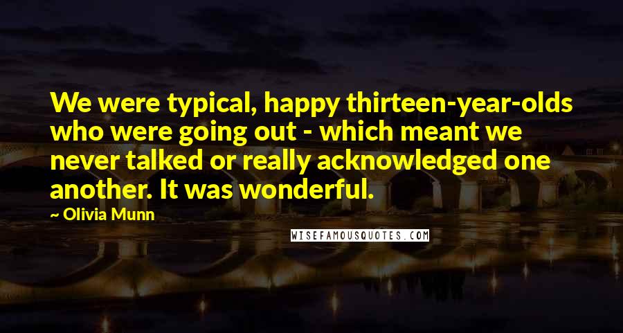 Olivia Munn Quotes: We were typical, happy thirteen-year-olds who were going out - which meant we never talked or really acknowledged one another. It was wonderful.