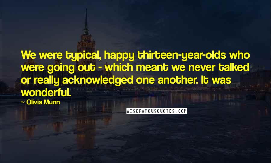 Olivia Munn Quotes: We were typical, happy thirteen-year-olds who were going out - which meant we never talked or really acknowledged one another. It was wonderful.