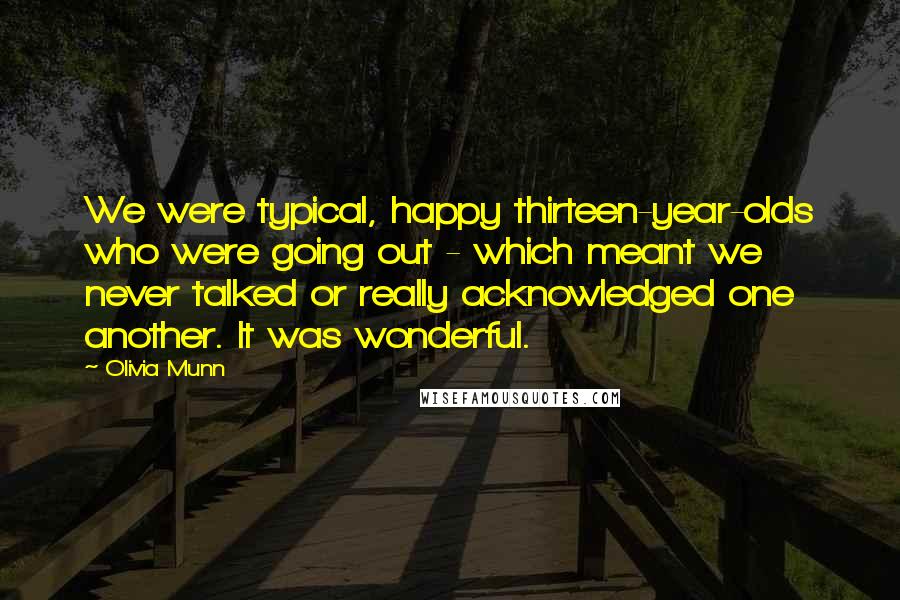 Olivia Munn Quotes: We were typical, happy thirteen-year-olds who were going out - which meant we never talked or really acknowledged one another. It was wonderful.