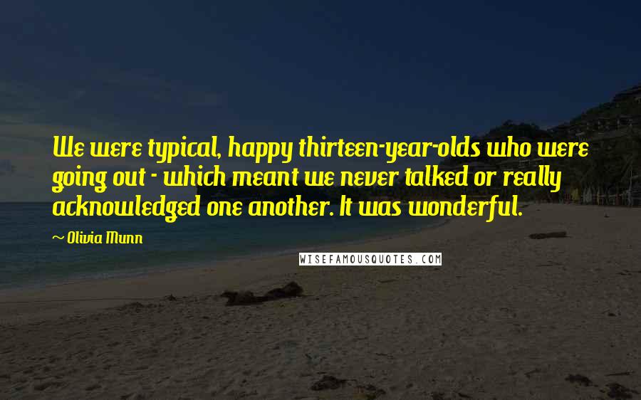 Olivia Munn Quotes: We were typical, happy thirteen-year-olds who were going out - which meant we never talked or really acknowledged one another. It was wonderful.