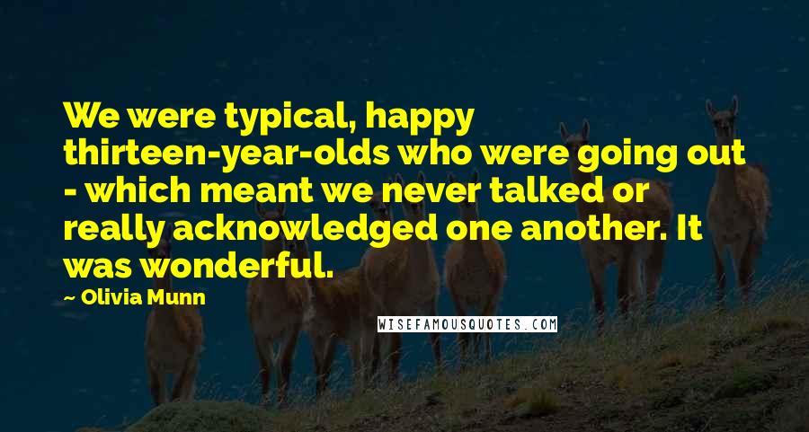 Olivia Munn Quotes: We were typical, happy thirteen-year-olds who were going out - which meant we never talked or really acknowledged one another. It was wonderful.