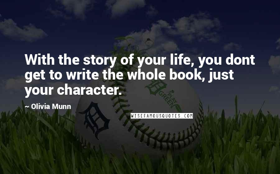 Olivia Munn Quotes: With the story of your life, you dont get to write the whole book, just your character.