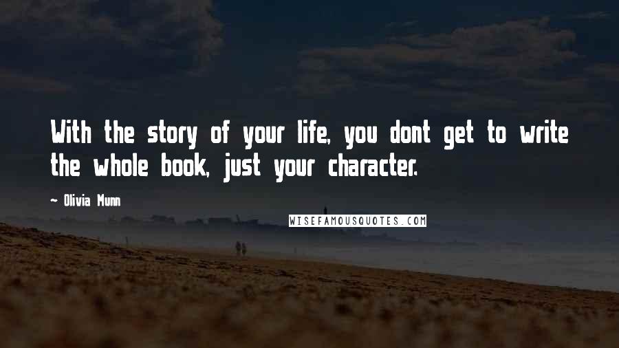 Olivia Munn Quotes: With the story of your life, you dont get to write the whole book, just your character.