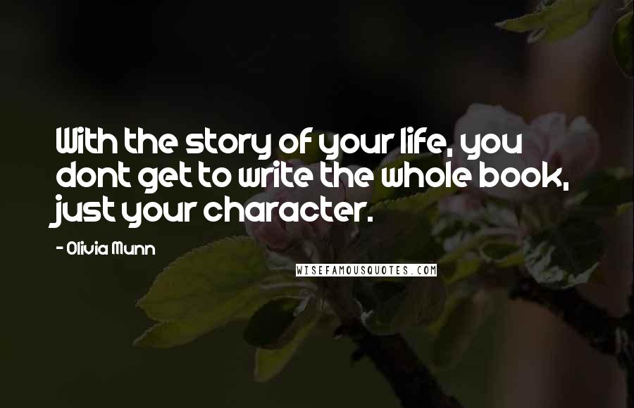 Olivia Munn Quotes: With the story of your life, you dont get to write the whole book, just your character.