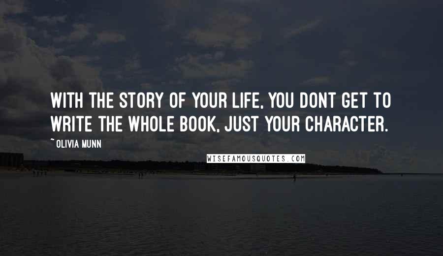 Olivia Munn Quotes: With the story of your life, you dont get to write the whole book, just your character.