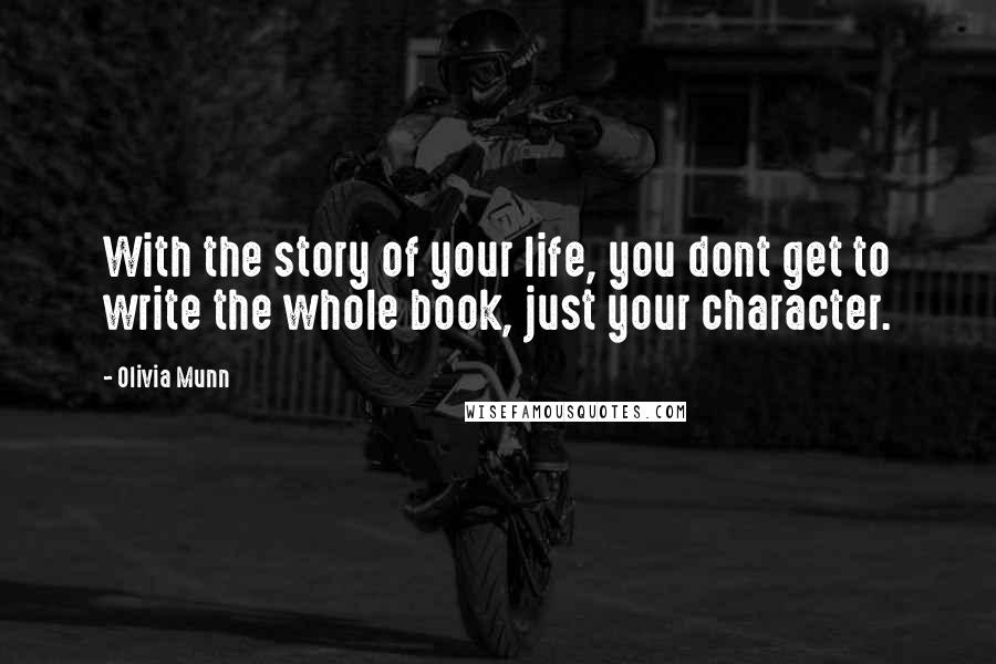 Olivia Munn Quotes: With the story of your life, you dont get to write the whole book, just your character.