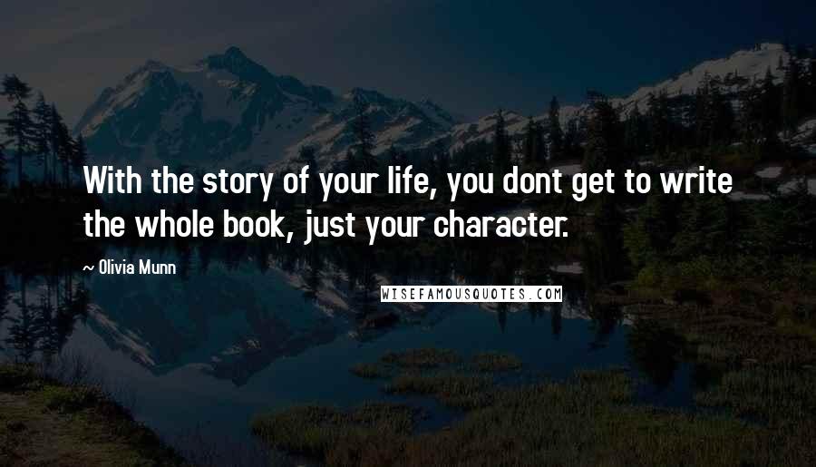 Olivia Munn Quotes: With the story of your life, you dont get to write the whole book, just your character.