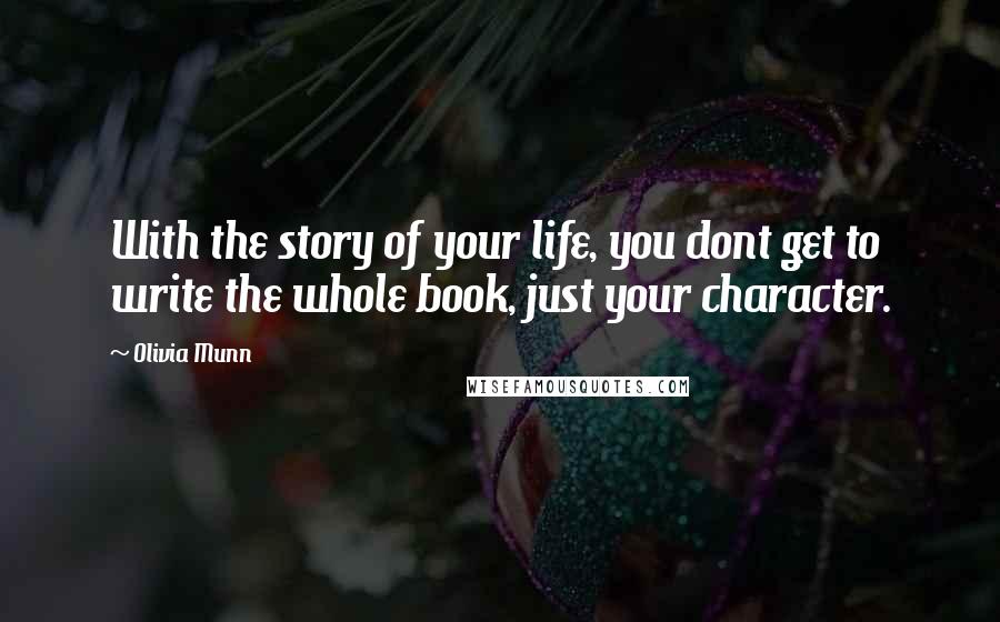 Olivia Munn Quotes: With the story of your life, you dont get to write the whole book, just your character.