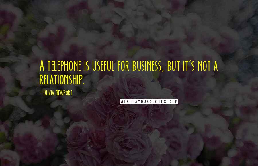 Olivia Newport Quotes: A telephone is useful for business, but it's not a relationship.