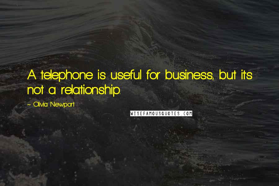 Olivia Newport Quotes: A telephone is useful for business, but it's not a relationship.