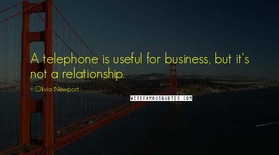 Olivia Newport Quotes: A telephone is useful for business, but it's not a relationship.