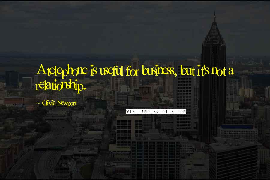 Olivia Newport Quotes: A telephone is useful for business, but it's not a relationship.