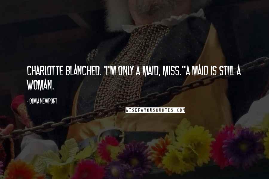 Olivia Newport Quotes: Charlotte blanched. 'I'm only a maid, miss.''A maid is still a woman.