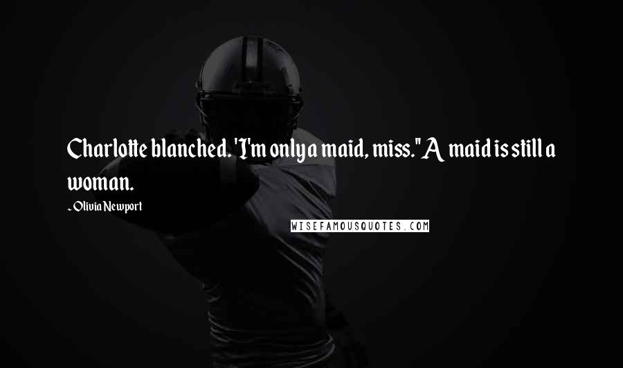 Olivia Newport Quotes: Charlotte blanched. 'I'm only a maid, miss.''A maid is still a woman.