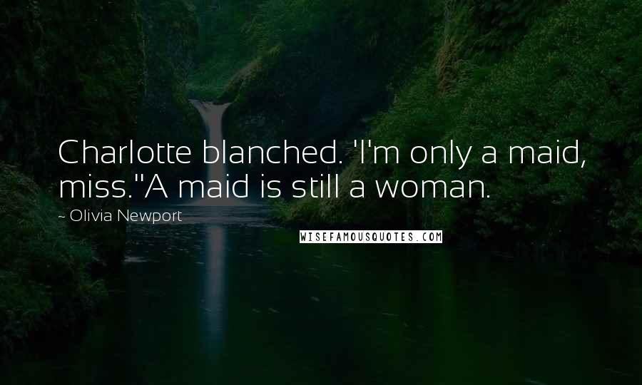 Olivia Newport Quotes: Charlotte blanched. 'I'm only a maid, miss.''A maid is still a woman.