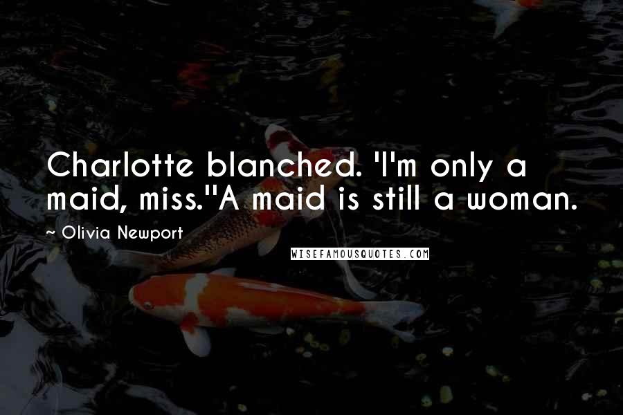 Olivia Newport Quotes: Charlotte blanched. 'I'm only a maid, miss.''A maid is still a woman.