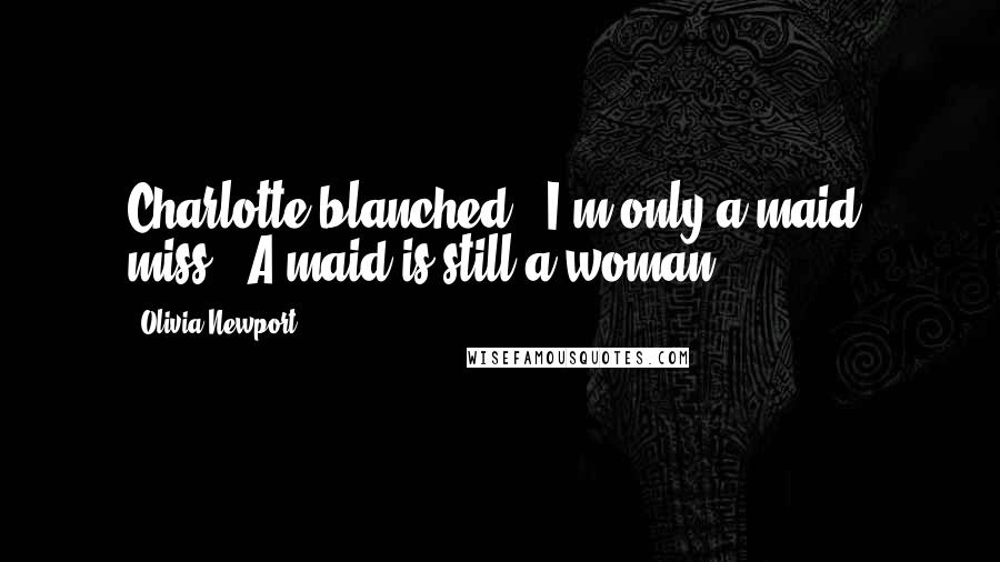 Olivia Newport Quotes: Charlotte blanched. 'I'm only a maid, miss.''A maid is still a woman.