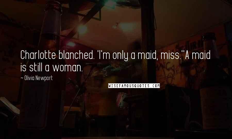 Olivia Newport Quotes: Charlotte blanched. 'I'm only a maid, miss.''A maid is still a woman.
