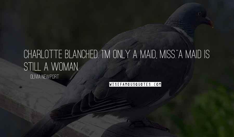 Olivia Newport Quotes: Charlotte blanched. 'I'm only a maid, miss.''A maid is still a woman.