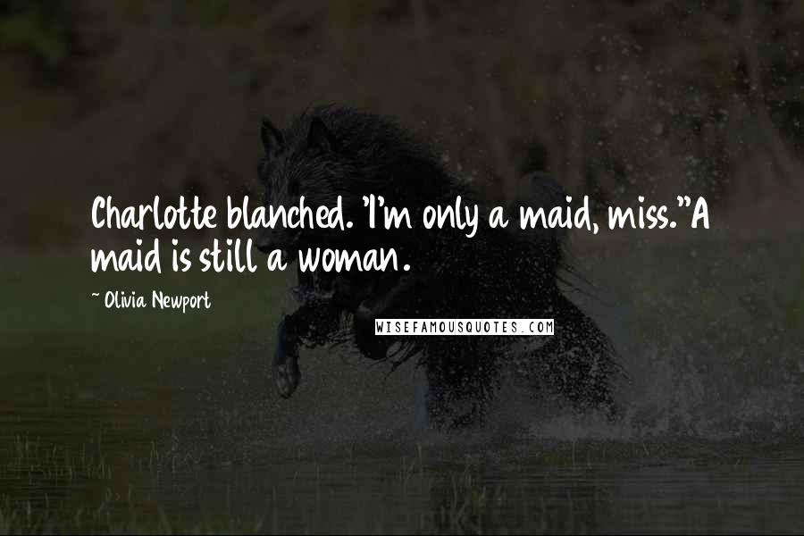 Olivia Newport Quotes: Charlotte blanched. 'I'm only a maid, miss.''A maid is still a woman.