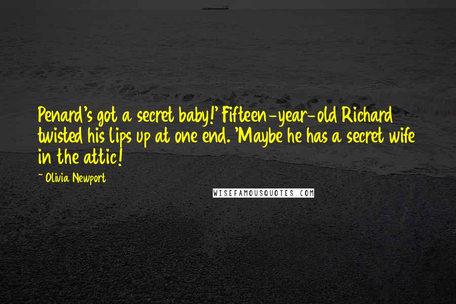 Olivia Newport Quotes: Penard's got a secret baby!' Fifteen-year-old Richard twisted his lips up at one end. 'Maybe he has a secret wife in the attic!