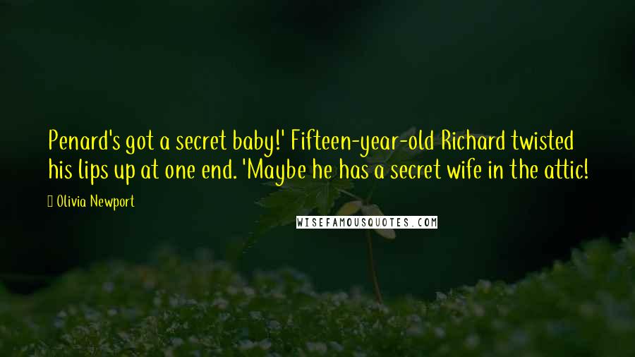 Olivia Newport Quotes: Penard's got a secret baby!' Fifteen-year-old Richard twisted his lips up at one end. 'Maybe he has a secret wife in the attic!