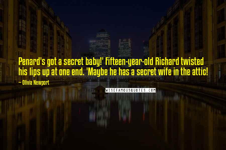Olivia Newport Quotes: Penard's got a secret baby!' Fifteen-year-old Richard twisted his lips up at one end. 'Maybe he has a secret wife in the attic!