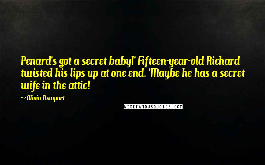 Olivia Newport Quotes: Penard's got a secret baby!' Fifteen-year-old Richard twisted his lips up at one end. 'Maybe he has a secret wife in the attic!