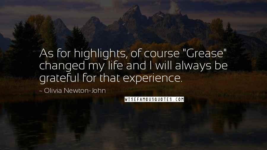 Olivia Newton-John Quotes: As for highlights, of course "Grease" changed my life and I will always be grateful for that experience.